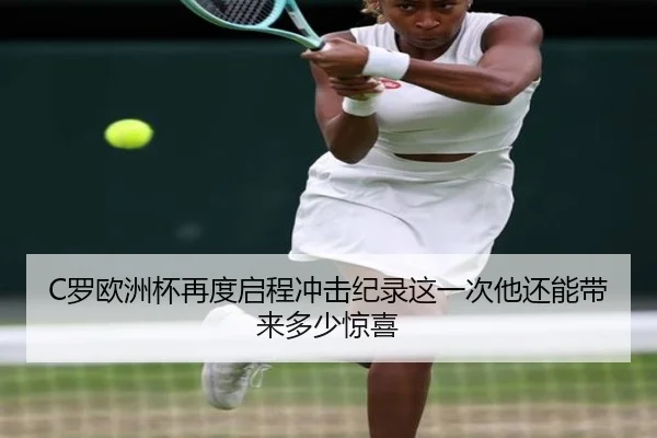 C罗欧洲杯再度启程冲击纪录这一次他还能带来多少惊喜（kaiyun）