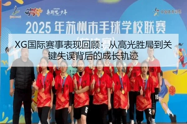 XG国际赛事表现回顾：从高光胜局到关键失误背后的成长轨迹 | kaiyun